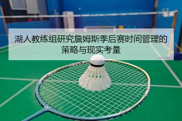湖人教练组研究詹姆斯季后赛时间管理的策略与现实考量