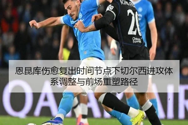 恩昆库伤愈复出时间节点下切尔西进攻体系调整与前场重塑路径