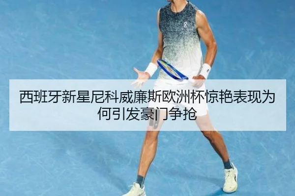 西班牙新星尼科威廉斯欧洲杯惊艳表现为何引发豪门争抢