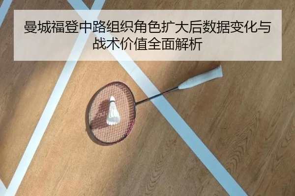 曼城福登中路组织角色扩大后数据变化与战术价值全面解析