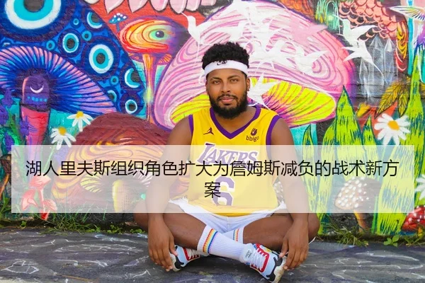 湖人里夫斯组织角色扩大为詹姆斯减负的战术新方案