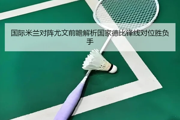 国际米兰对阵尤文前瞻解析国家德比锋线对位胜负手