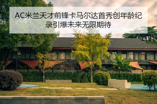 AC米兰天才前锋卡马尔达首秀创年龄纪录引爆未来无限期待