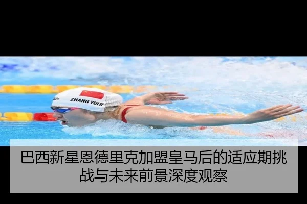 巴西新星恩德里克加盟皇马后的适应期挑战与未来前景深度观察