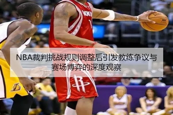 NBA裁判挑战规则调整后引发教练争议与赛场博弈的深度观察