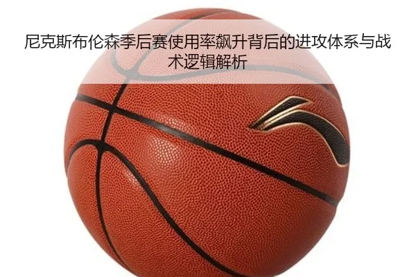 尼克斯布伦森季后赛使用率飙升背后的进攻体系与战术逻辑解析