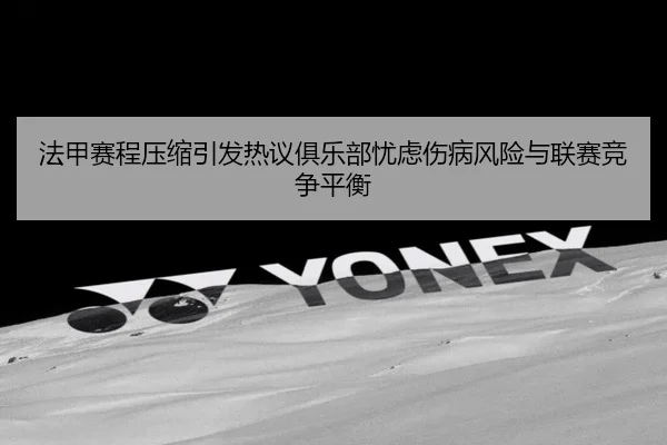 法甲赛程压缩引发热议俱乐部忧虑伤病风险与联赛竞争平衡